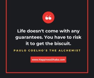Life doesn´t come with any guarantees. You have to risk it to get the biscuit.