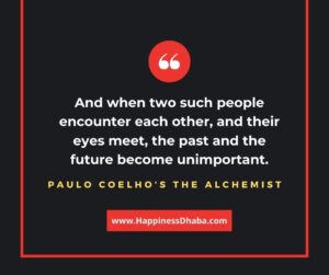 And when two such people encounter each other, and their eyes meet, the past and the future become unimportant.