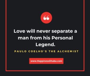Love will never separate a man from his personal legend.