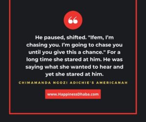 He paused, shifted. "Ifem, I’m chasing you. I’m going to chase you until you give this a chance." For a long time she stared at him. He was saying what she wanted to hear and yet she stared at him.